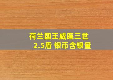 荷兰国王威廉三世 2.5盾 银币含银量